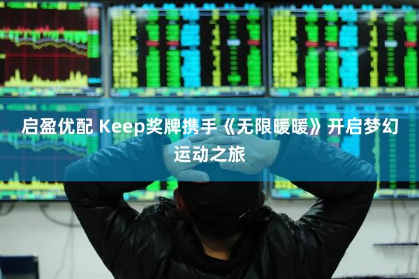 启盈优配 Keep奖牌携手《无限暖暖》开启梦幻运动之旅