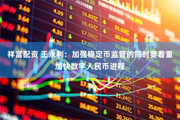 祥富配资 王永利：加强稳定币监管的同时要着重加快数字人民币进程