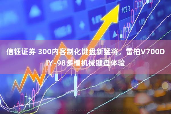 信钰证券 300内客制化键盘新猛将，雷柏V700DIY-98多模机械键盘体验