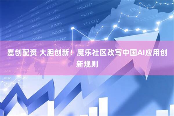 嘉创配资 大胆创新！魔乐社区改写中国AI应用创新规则