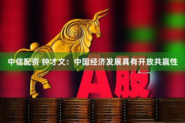 中信配资 钟才文：中国经济发展具有开放共赢性
