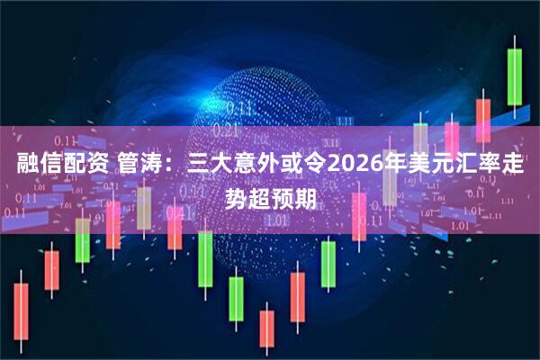 融信配资 管涛：三大意外或令2026年美元汇率走势超预期