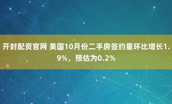 开封配资官网 美国10月份二手房签约量环比增长1.9%，预估为0.2%
