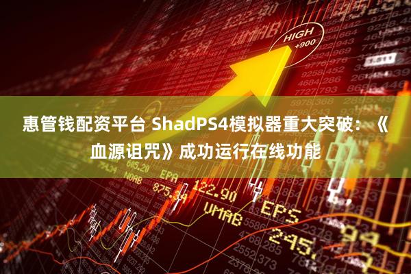 惠管钱配资平台 ShadPS4模拟器重大突破:《血源诅咒》成功运行在线功能