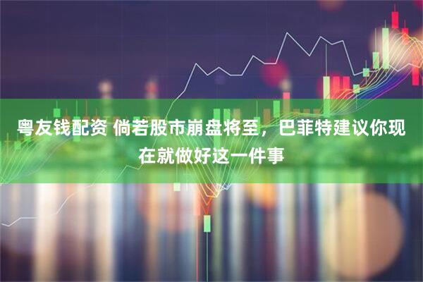 粤友钱配资 倘若股市崩盘将至，巴菲特建议你现在就做好这一件事